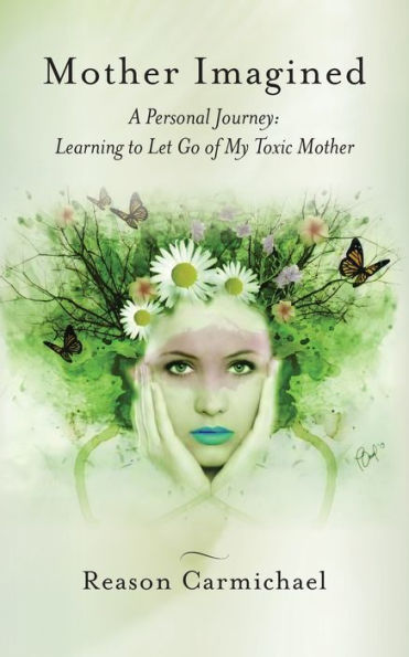 Mother Imagined: A Personal Journey: Learning to Let Go of My Toxic