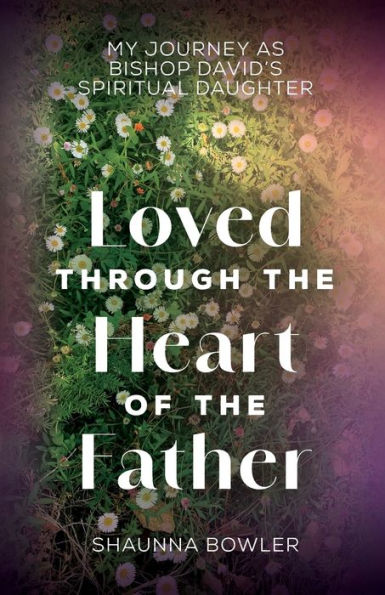 Loved Through the Heart of Father: My Journey as Bishop David's Spiritual Daughter