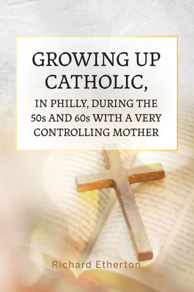 Growing Up Catholic, Philly, During the 50s and 60s With a Very Controlling Mother