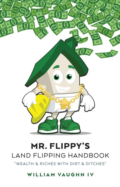 Mr. Flippy's Land Flipping Handbook: "Wealth & Riches With Dirt & Ditches"