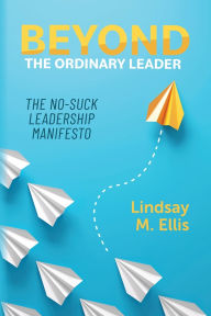 E book download free for android Beyond The Ordinary Leader: The No-Suck Leadership Manifesto in English by Lindsay M Ellis