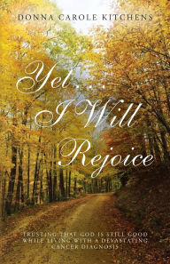 Free mp3 ebook download Yet . . . I Will Rejoice: Trusting That God Is Still Good While Living with a Devastating Cancer Diagnosis 9798822958807 (English literature) by Donna Carole Kitchens DJVU ePub FB2