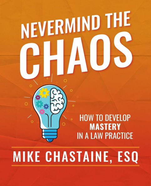 Nevermind the Chaos: How to Develop Mastery a Law Practice