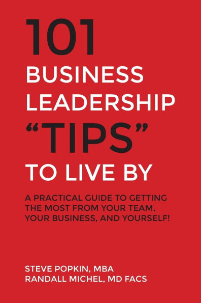 101 Business Leadership "Tips" to Live By: A practical guide to getting the most from your team, your business, and yourself!