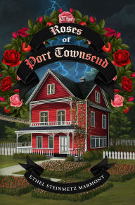 Title: The Roses of Port Townsend: A Tale of Mystery, Magic, Science, (and Tomatoes) in a Seaport Village, Author: Ethel Steinmetz Marmont