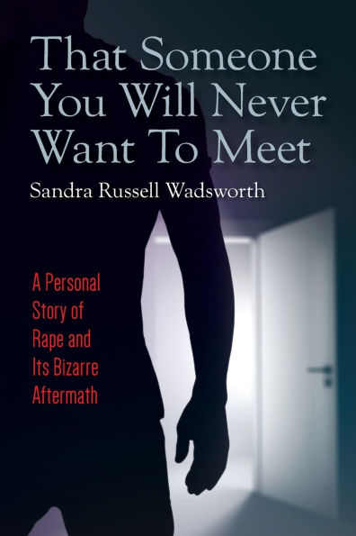 That Someone You Will Never Want To Meet: A Personal Story of Rape and Its Bizarre Aftermath