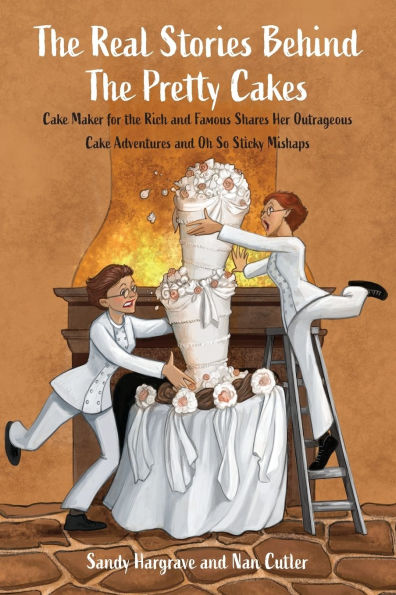 The Real Stories Behind the Pretty Cakes: Cake Maker for the Rich and Famous Shares Her Outrageous Cake Adventures and Oh So Sticky Mishaps