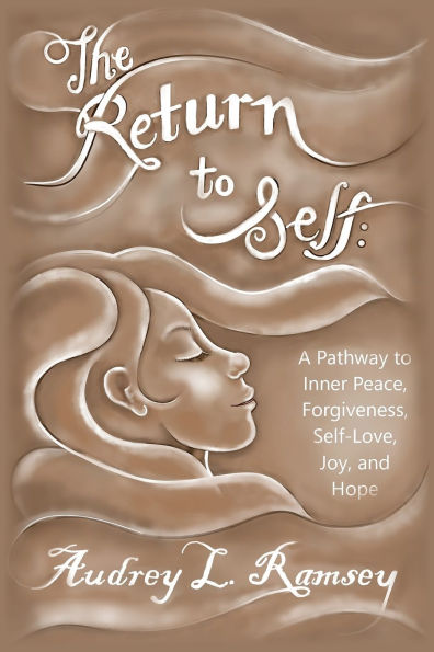The Return to Self: A Pathway Inner Peace, Forgiveness, Self- Love, Joy, and Hope
