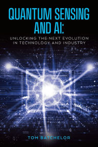 Title: Quantum Sensing and AI: Unlocking the Next Evolution In Technology and Industry, Author: Tom Batchelor