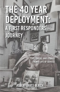 Amazon book downloads for android The 40 Year Deployment - A First Responders Journey: Tips, Tricks, and Stories From a Life of Service MOBI PDB 9798822967632 by Robert Bruce Ulrich