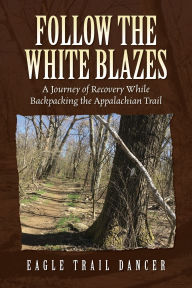 Follow The White Blazes: A Journey of Recovery While Backpacking the Appalachian Trail