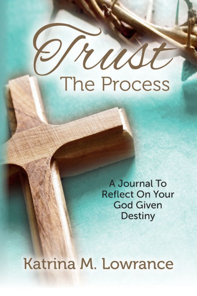 Trust The Process: A Journal To Reflect On Your God Given Destiny