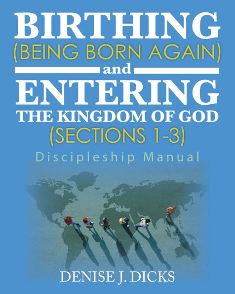 Birthing (Being Born Again) and Entering the Kingdom of God (Sections 1-3): Discipleship Manual