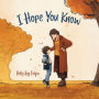 I Hope You Know: A Loving Conversation Between Child and Parent