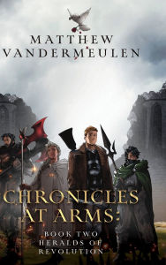 Title: Chronicles at Arms: Book 2 - Heralds of Revolution, Author: Matthew Vandermeulen
