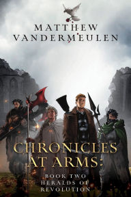 Title: Chronicles at Arms: Book 2 - Heralds of Revolution, Author: Matthew Vandermeulen