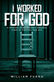 Online download audio books I Worked for God: A Criminal Investigator's Personal Story of Fighting True Evil PDB CHM by William Furno 9798822986879 in English
