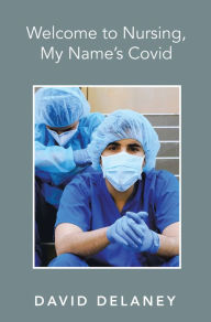 Title: Welcome to Nursing, My Name's Covid, Author: David Delaney