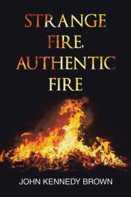 Title: Strange Fire, Authentic Fire, Author: John Kennedy Brown