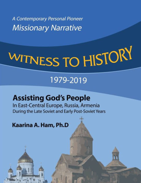 Witness to History 1979-2019: Assisting God's People East-Central Europe, Russia, Armenia During the Late Soviet and Early Post-Soviet Years