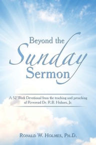 Title: Beyond the Sunday Sermon: A 52 Week Devotional from the Teaching and Preaching of Reverend Dr. R.B. Holmes, Jr., Author: Ronald W. Holmes Ph.D.