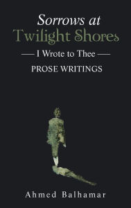 Title: Sorrows at Twilight Shores: I Wrote to Thee, Author: Ahmed Balhamar