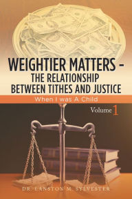 Title: Weightier Matters--The Relationship Between Tithes and Justice: When I Was a Child, Author: Dr. Lanston M. Sylvester