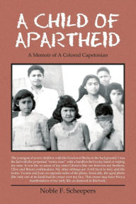 Title: A Child of Apartheid: A Memoir of a Colored Capetonian, Author: Noble F. Scheepers