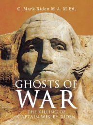 Title: Ghosts of War: The Killing of Captain Wesley Riden, Author: C. Mark Riden M.A. M.Ed.