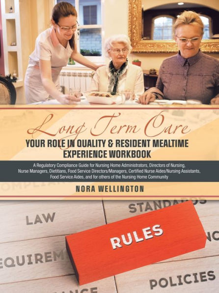 Long Term Care Your Role in Quality & Resident Mealtime Experience Workbook: A Regulatory Compliance Guide for Nursing Home Administrators, Directors of Nursing, Nurse Managers, Dietitians, Food Service Directors/Managers, Certified Nurse Aides/Nursing As