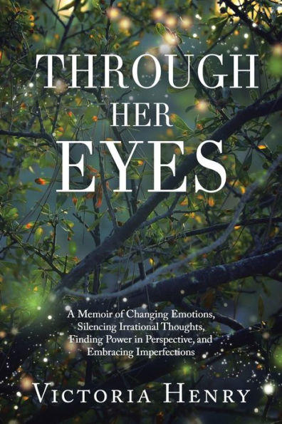 Through Her Eyes: A Memoir of Changing Emotions, Silencing Irrational Thoughts, Finding Power Perspective, and Embracing Imperfections