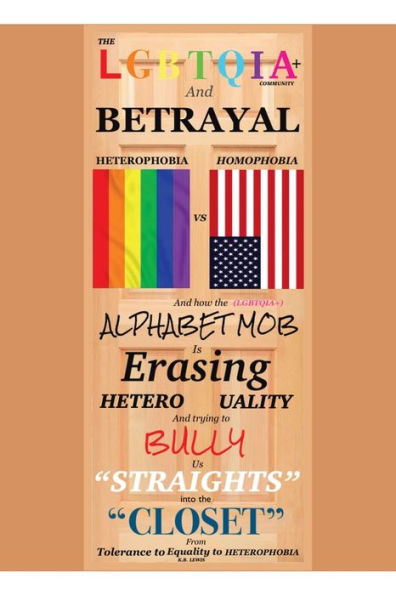 The LGBTQIA+ Community and Betrayal: Heterophobia vs. Homophobia And How the Alphabet Mob Is Erasing Heterosexuality and Trying to Bully Us 
