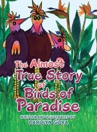 Title: The Almost True Story of Birds of Paradise, Author: Carolyn Gora