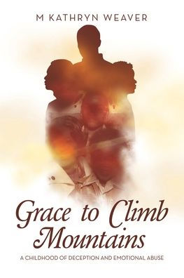 Grace to Climb Mountains: A Childhood of Deception and Emotional Abuse