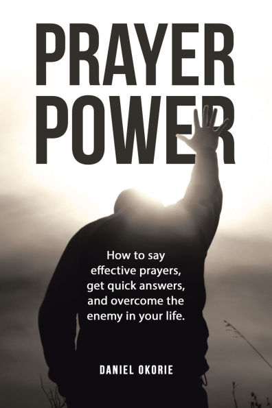Prayer Power: How to say effective prayers, get quick answers, and overcome the enemy your life.