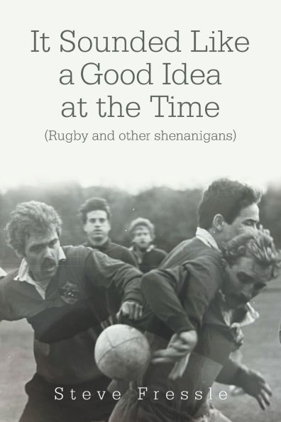 It Sounded Like a Good Idea at the Time: (Rugby and other shenanigans)
