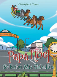 Title: Papï¿½ Noel Se Robï¿½ Mis Caballos, Author: Christopher S Torres