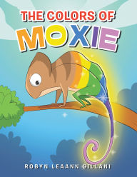 Title: The Colors Of Moxie, Author: Robyn Leaann Gillani