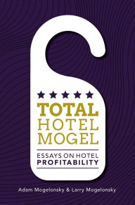 Title: Total Hotel Mogel: Essays on Hotel Profitability, Author: Adam Mogelonsky