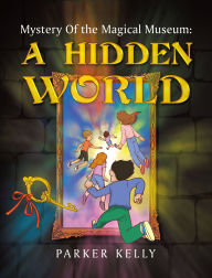 Title: Mystery Of the Magical Museum: A Hidden World, Author: Parker Kelly