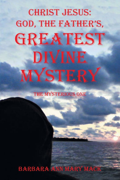 Christ Jesus: GOD, The FATHER'S, GREATEST DIVINE MYSTERY: Mysterious One