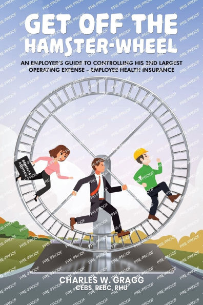 Get Off The Hamster-Wheel: An Employer's Guide to Controlling His 2nd Largest Operating Expense - Employee Health Insurance