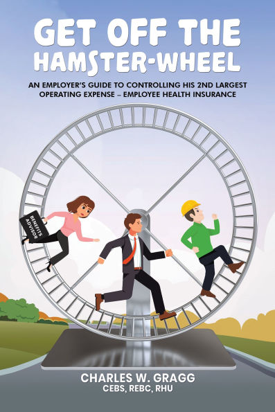 Get Off The Hamster-Wheel: An Employer's Guide to Controlling His 2nd Largest Operating Expense - Employee Health Insurance