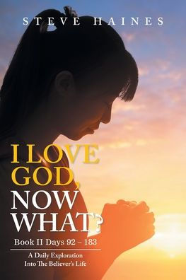 I LOVE GOD, NOW WHAT? Book II Days 92 - 183: A Daily Exploration Into The Believer's Life