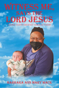 Title: Witness Me, Says the Lord Jesus: Caden: God's Greatest Miracle Today, Author: Barbara Ann Mary Mack