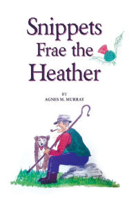 Title: Snippets Frae the Heather, Author: Agnes M. Murray