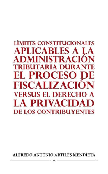 LÍMITES CONSTITUCIONALES APLICABLES A LA ADMINISTRACIÓN TRIBUTARIA DURANTE EL PROCESO DE FISCALIZACIÓN VERSUS DERECHO PRIVACIDAD LOS CONTRIBUYENTES