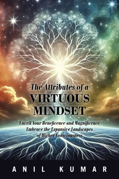 the Attributes of a Virtuous Mindset: Unveil Your Beneficence and Magnificence Embrace Expansive Landscapes Higher Consciousness