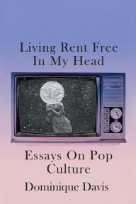 Title: Living Rent Free In My Head: Essays On Pop Culture, Author: Dominique Davis