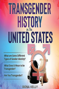 Title: Transgender History in the United States: What Does it Mean to be Transgender What are Some Different Types of Gender Identity Are You Trans, Author: Dona Kelly